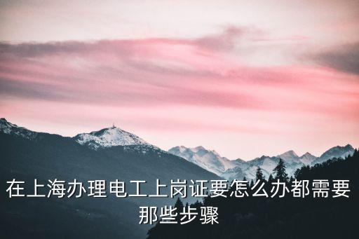 在上海辦理電工上崗證要怎么辦都需要那些步驟