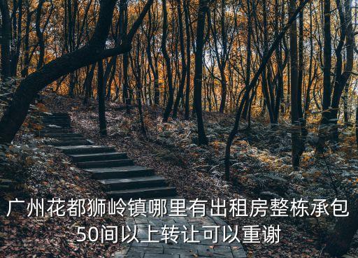 廣州花都獅嶺鎮哪里有出租房整棟承包50間以上轉讓可以重謝