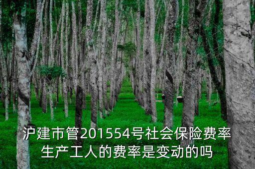 滬建市管201554號(hào)社會(huì)保險(xiǎn)費(fèi)率生產(chǎn)工人的費(fèi)率是變動(dòng)的嗎