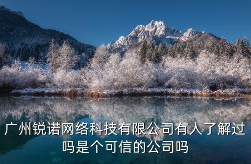 廣州銳諾科技有限公司，你好 我想問一下廣州是不是有一家廣州銳諾網絡科技有限公司他的注冊