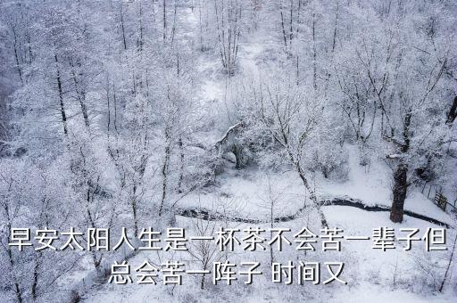 早安太陽，早安太陽人生是一杯茶不會苦一輩子但總會苦一陣子 時間又