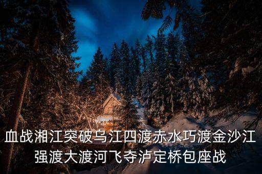 血戰湘江簡介，血戰湘江突破烏江四渡赤水巧渡金沙江強渡大渡河飛奪瀘定橋包座戰