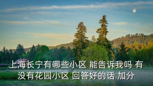 上海市長(zhǎng)寧區(qū)小區(qū)圖片，上海長(zhǎng)寧有哪些小區(qū) 能告訴我嗎 有沒有花園小區(qū) 回答好的話 加分