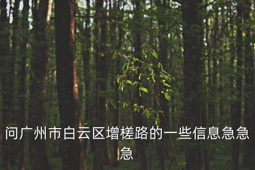 問廣州市白云區增槎路的一些信息急急急