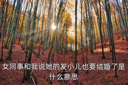 女同事和我說她的發小兒也要結婚了是什么意思