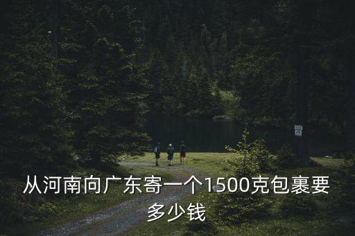 從河南向廣東寄一個(gè)1500克包裹要多少錢