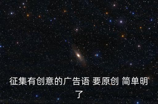 征集有創意的廣告語 要原創 簡單明了