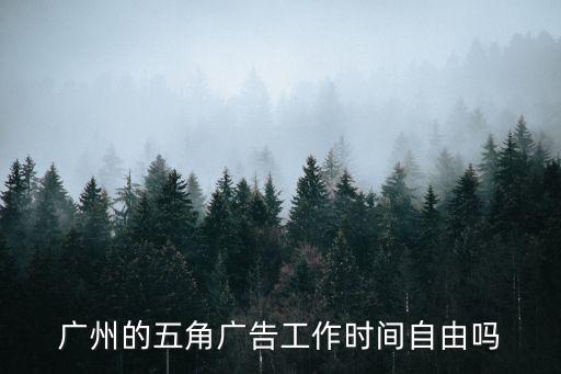 廣州的五角廣告工作時間自由嗎