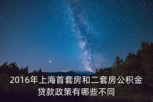 2016年上海首套房和二套房公積金貸款政策有哪些不同