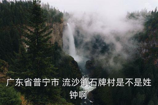 廣州市石牌村姓氏，廣東省普寧市 流沙鎮(zhèn)石牌村是不是姓鐘啊