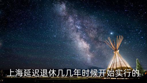 上海市幾時實行延遲退休，上海推遲退休年齡大約需要幾年的時間