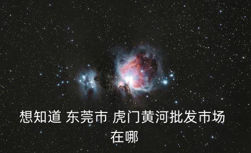 廣州東莞黃河市場，東莞黃河服裝批發(fā)市場怎么走
