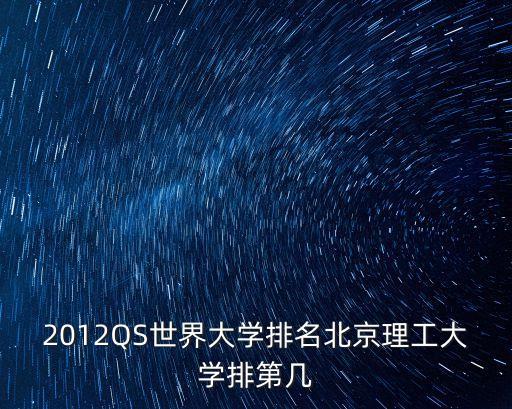 qs排行，2012QS世界大學(xué)排名北京理工大學(xué)排第幾