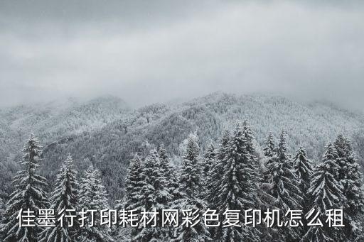 佳墨行打印耗材網彩色復印機怎么租