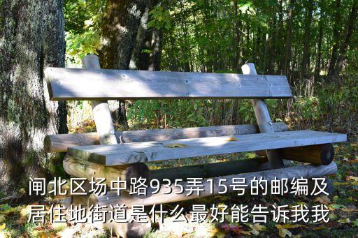 閘北區(qū)場中路935弄15號的郵編及居住地街道是什么最好能告訴我我
