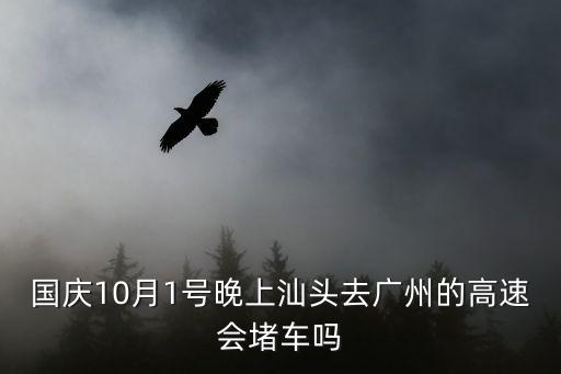 國慶10月1號晚上汕頭去廣州的高速會堵車嗎