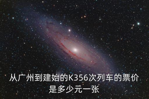 建始至廣州高鐵票價(jià)，從廣州到建始的K356次列車的票價(jià)是多少元一張