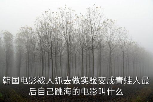 韓國電影被人抓去做實驗變成青蛙人最后自己跳海的電影叫什么