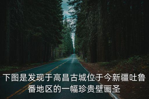 下圖是發現于高昌古城位于今新疆吐魯番地區的一幅珍貴壁畫圣