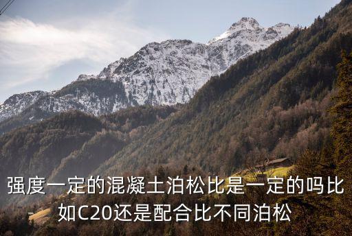 混凝土泊松比，強(qiáng)度一定的混凝土泊松比是一定的嗎比如C20還是配合比不同泊松