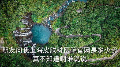 上海市皮膚病醫(yī)院保德路官網(wǎng)，上海皮膚病醫(yī)院治療