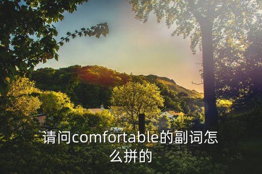 comfortable的副詞，comfortable的形容詞和名詞