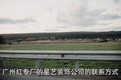 廣州裝修公司星藝，廣州紅專廠的星藝裝飾公司的聯系方式