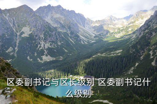 區委副書記與區長級別 區委副書記什么級別