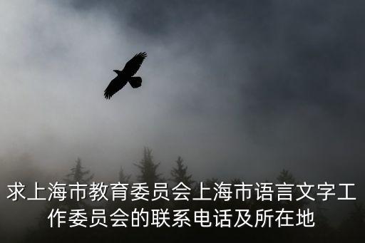 求上海市教育委員會上海市語言文字工作委員會的聯(lián)系電話及所在地