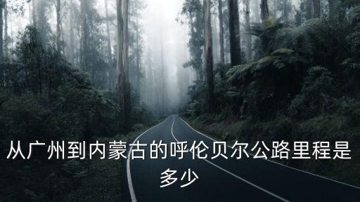 從廣州到內(nèi)蒙古的呼倫貝爾公路里程是多少