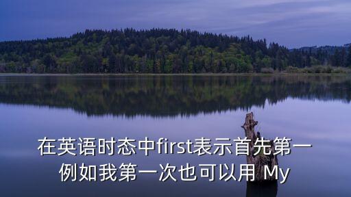 首先的英語，在英語時態中first表示首先第一例如我第一次也可以用 My