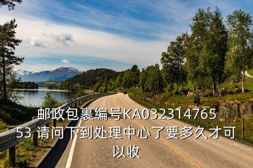 郵政包裹編號KA03231476553 請問下到處理中心了要多久才可以收