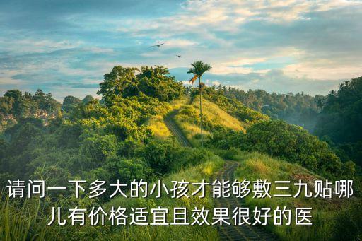 請問一下多大的小孩才能夠敷三九貼哪兒有價格適宜且效果很好的醫