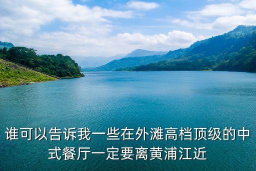 誰(shuí)可以告訴我一些在外灘高檔頂級(jí)的中式餐廳一定要離黃浦江近