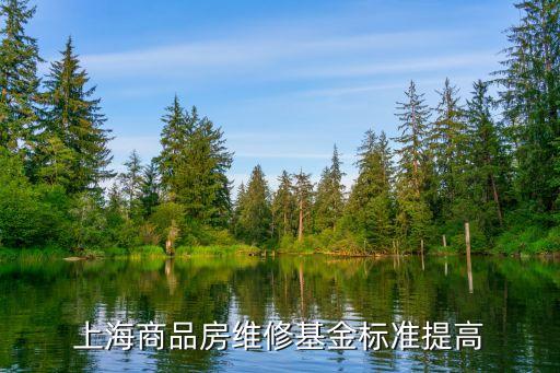 上海市維修資金標準，上海商品房維修基金標準提高