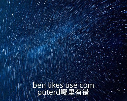 ben likes use computerd哪里有錯
