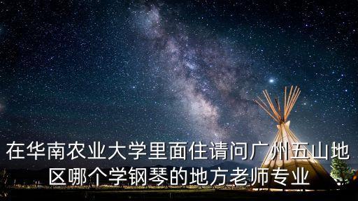在華南農業大學里面住請問廣州五山地區哪個學鋼琴的地方老師專業