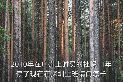 2010年在廣州上時買的社保11年停了現在在深圳上班請問怎樣