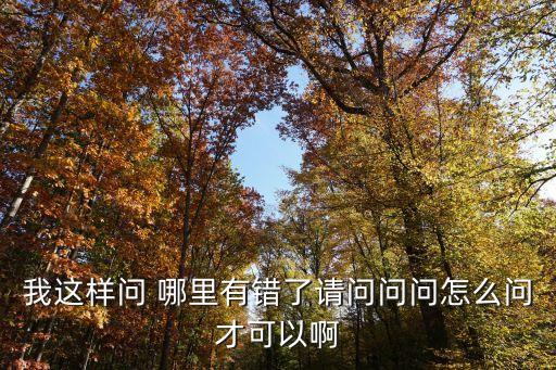 我這樣問 哪里有錯了請問問問怎么問才可以啊