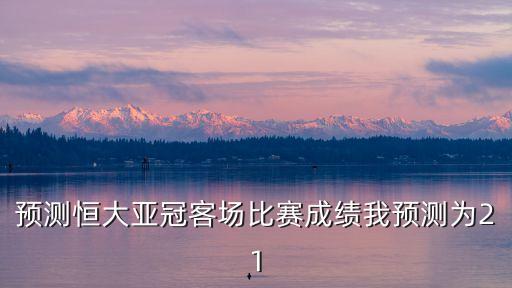 廣州恒大對墨爾本勝利預(yù)測比分，預(yù)測恒大亞冠客場比賽成績我預(yù)測為21