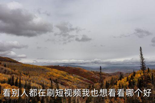 看別人都在刷短視頻我也想看看哪個好