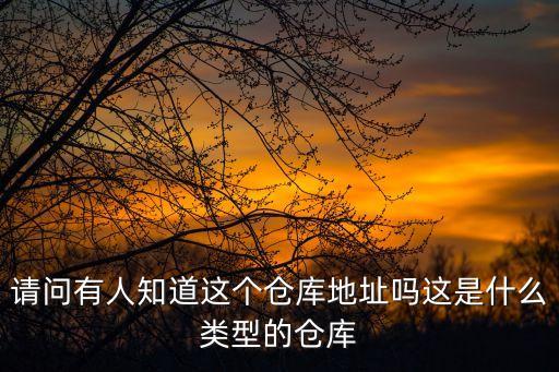 請(qǐng)問(wèn)有人知道這個(gè)倉(cāng)庫(kù)地址嗎這是什么類型的倉(cāng)庫(kù)