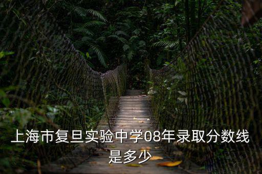 上海市復(fù)旦實(shí)驗(yàn)中學(xué)08年錄取分?jǐn)?shù)線是多少
