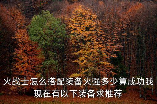 火戰士怎么搭配裝備火強多少算成功我現在有以下裝備求推薦