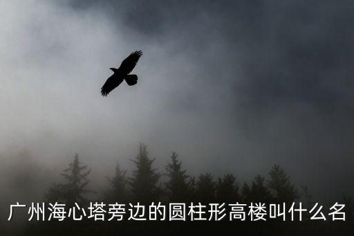 廣州海心塔旁邊的圓柱形高樓叫什么名
