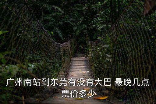 廣州南站到東莞有沒有大巴 最晚幾點(diǎn) 票價(jià)多少