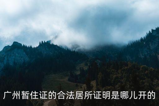 廣州暫住證的合法居所證明是哪兒開的