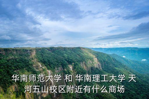 華南師范大學(xué) 和 華南理工大學(xué) 天河五山校區(qū)附近有什么商場(chǎng)