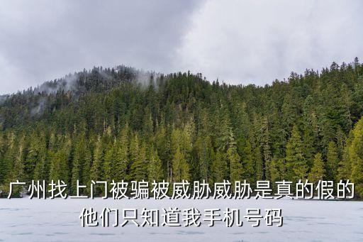 廣州時(shí)空公館上門，廣州找上門被騙被威脅威脅是真的假的他們只知道我手機(jī)號(hào)碼