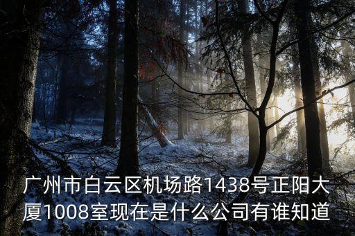 廣州市白云區機場路1438號正陽大廈1008室現在是什么公司有誰知道